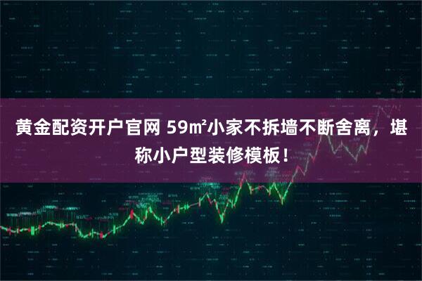 黄金配资开户官网 59㎡小家不拆墙不断舍离，堪称小户型装修模板！