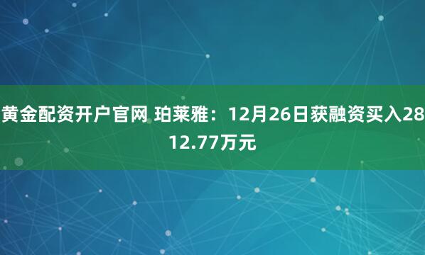 黄金配资开户官网 珀莱雅：12月26日获融资买入2812.77万元