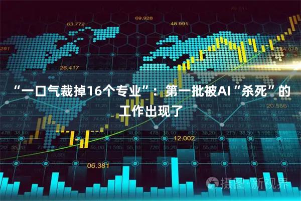 “一口气裁掉16个专业”：第一批被AI“杀死”的工作出现了