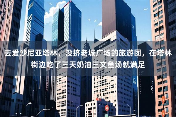 去爱沙尼亚塔林，没挤老城广场的旅游团，在塔林街边吃了三天奶油三文鱼汤就满足