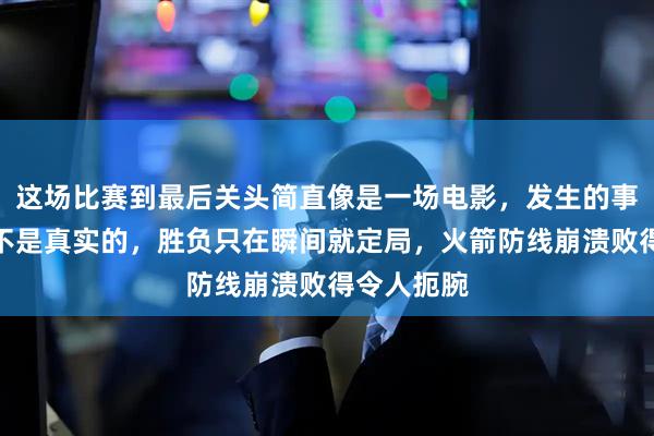 这场比赛到最后关头简直像是一场电影，发生的事令人觉得不是真实的，胜负只在瞬间就定局，火箭防线崩溃败得令人扼腕