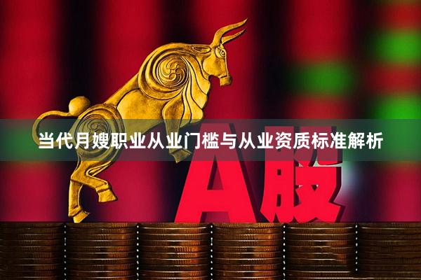 当代月嫂职业从业门槛与从业资质标准解析