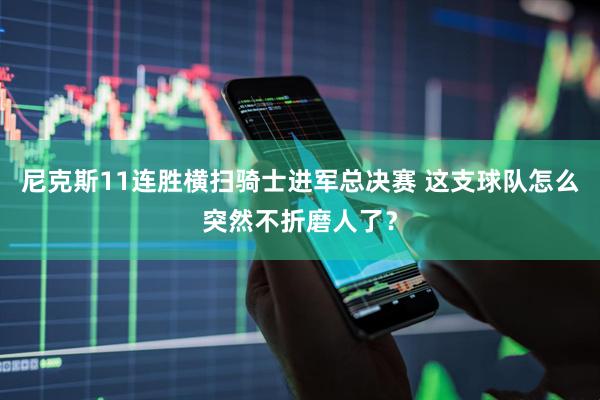 尼克斯11连胜横扫骑士进军总决赛 这支球队怎么突然不折磨人了？