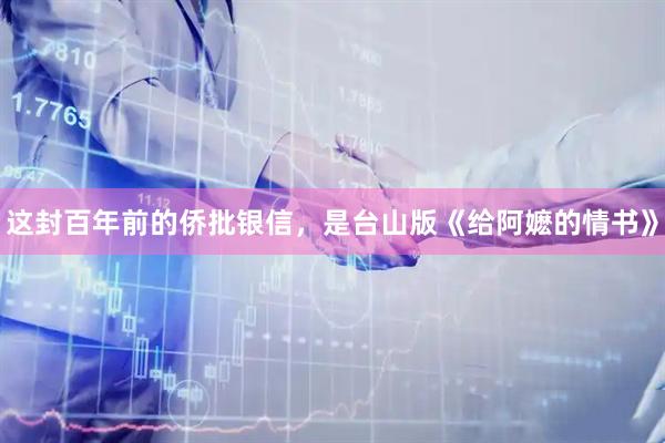 这封百年前的侨批银信，是台山版《给阿嬷的情书》