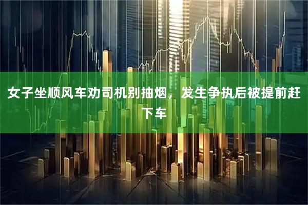女子坐顺风车劝司机别抽烟，发生争执后被提前赶下车