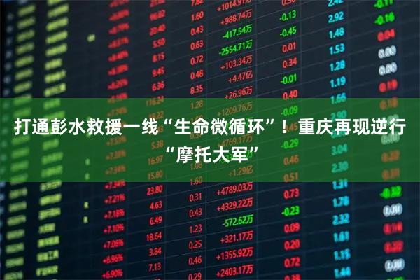 打通彭水救援一线“生命微循环”！重庆再现逆行“摩托大军”