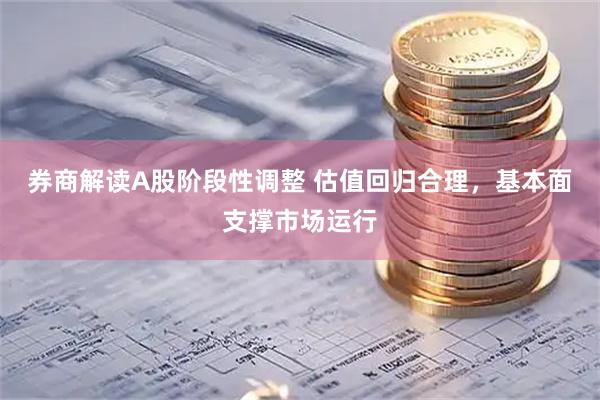 券商解读A股阶段性调整 估值回归合理，基本面支撑市场运行